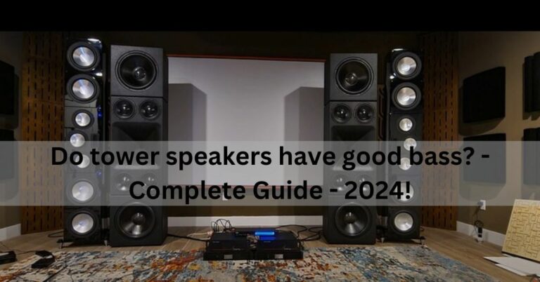 Do tower speakers have good bass? – Complete Guide – 2024!