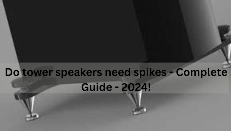 Do tower speakers need spikes – Complete Guide – 2024!