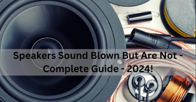 Speakers Sound Blown But Are Not – Complete Guide – 2024!