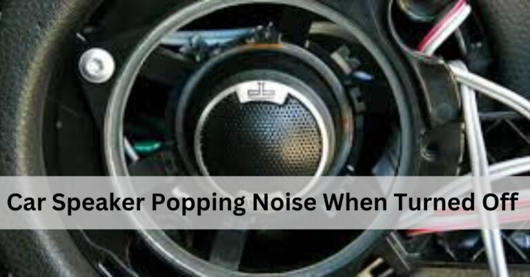 Car Speaker Popping Noise When Turned Off – Complete Guidelines!