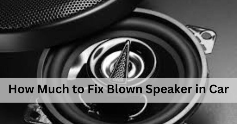 How Much to Fix Blown Speaker in Car – Complete Guidelines!