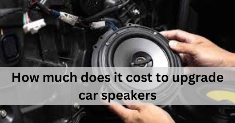 How much does it cost to upgrade car speakers – Complete Guidelines!