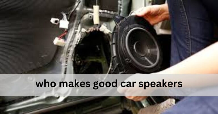 Who Makes Good Car Speakers? – Complete Guidelines!